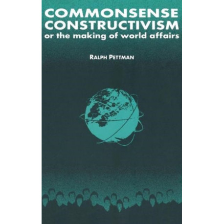 Commonsense Constructivism, or the Making of World Affairs: Or the making of world affairs