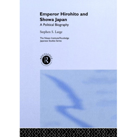 Emperor Hirohito and Showa Japan: A Political Biography