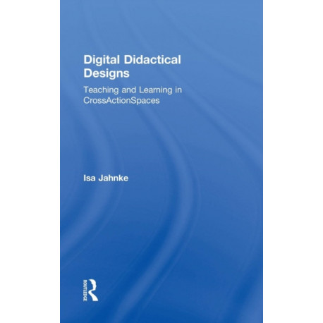 Digital Didactical Designs: Teaching and Learning in CrossActionSpaces