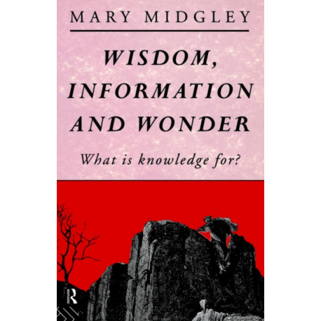Wisdom, Information and Wonder: What is Knowledge For?