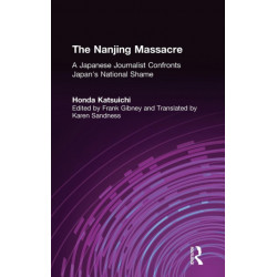 The Nanjing Massacre: A Japanese Journalist Confronts Japan's National Shame: A Japanese Journalist Confronts Japan's National Shame