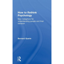 How to Rethink Psychology: New metaphors for understanding people and their behavior