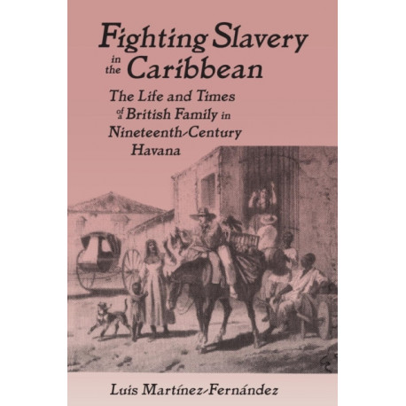 Fighting Slavery in the Caribbean: Life and Times of a British Family in Nineteenth Century Havana