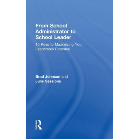 From School Administrator to School Leader: 15 Keys to Maximizing Your Leadership Potential