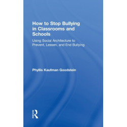 How to Stop Bullying in Classrooms and Schools: Using Social Architecture to Prevent, Lessen, and End Bullying