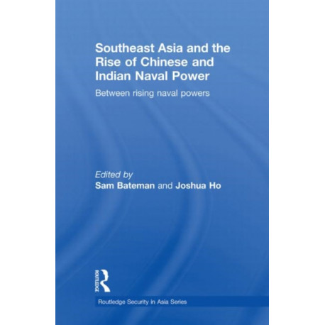 Southeast Asia and the Rise of Chinese and Indian Naval Power: Between Rising Naval Powers