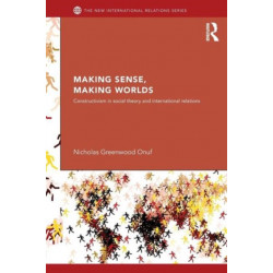 Making Sense, Making Worlds: Constructivism in Social Theory and International Relations