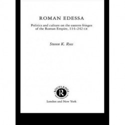 Roman Edessa: Politics and Culture on the Eastern Fringes of the Roman Empire, 114 - 242 C.E.