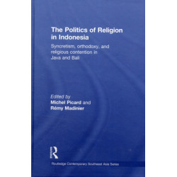 The Politics of Religion in Indonesia: Syncretism, Orthodoxy, and Religious Contention in Java and Bali
