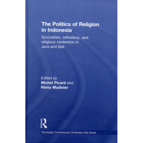 The Politics of Religion in Indonesia: Syncretism, Orthodoxy, and Religious Contention in Java and Bali