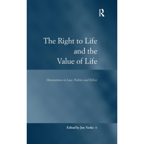 The Right to Life and the Value of Life: Orientations in Law, Politics and Ethics