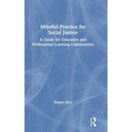 Mindful Practice for Social Justice: A Guide for Educators and Professional Learning Communities