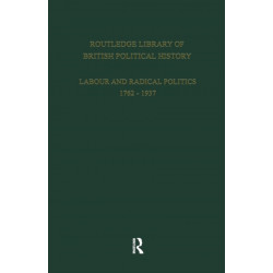 Routledge Library of British Political History: Volume 1: Labour and Radical Politics 1762-1937