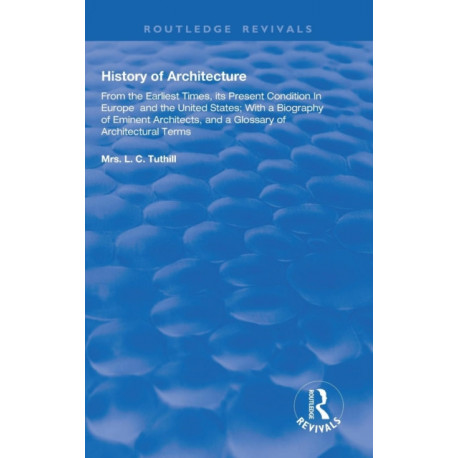 History of Architecture From the Earliest Times: Its Present Condition in Europe and the United States- with a Biography of Eminent Architects, and a Glossary of Architectural Terms