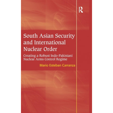 South Asian Security and International Nuclear Order: Creating a Robust Indo-Pakistani Nuclear Arms Control Regime