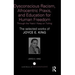Dysconscious Racism, Afrocentric Praxis, and Education for Human Freedom: Through the Years I Keep on Toiling: The selected works of Joyce E. King