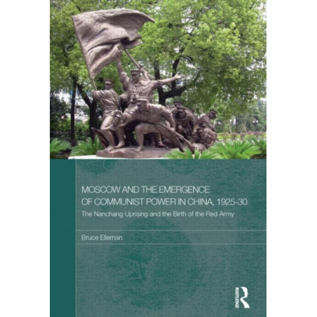 Moscow and the Emergence of Communist Power in China, 1925–30: The Nanchang Uprising and the Birth of the Red Army