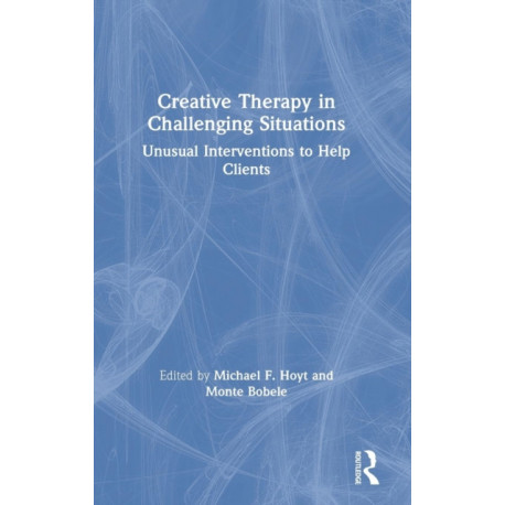 Creative Therapy in Challenging Situations: Unusual Interventions to Help Clients