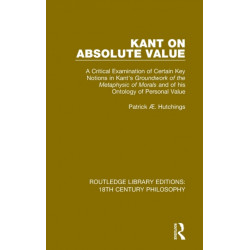 Kant on Absolute Value: A Critical Examination of Certain Key Notions in Kant's 'Groundwork of the Metaphysic of Morals' and of his Ontology of Personal Value