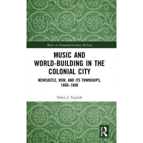 Music and World-Building in the Colonial City: Newcastle, NSW, and its Townships, 1860–1880