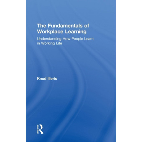 The Fundamentals of Workplace Learning: Understanding How People Learn in Working Life