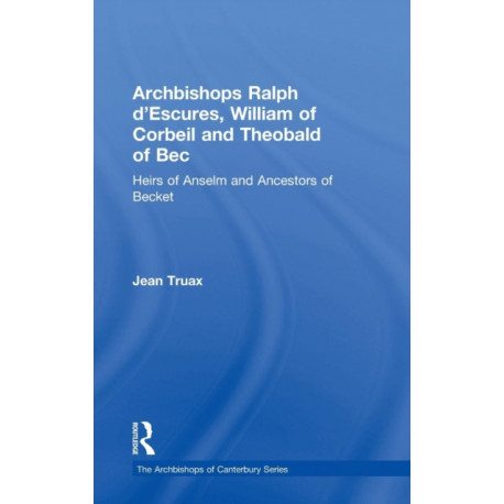 Archbishops Ralph d'Escures, William of Corbeil and Theobald of Bec: Heirs of Anselm and Ancestors of Becket
