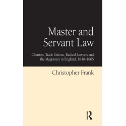 Master and Servant Law: Chartists, Trade Unions, Radical Lawyers and the Magistracy in England, 1840–1865