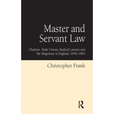 Master and Servant Law: Chartists, Trade Unions, Radical Lawyers and the Magistracy in England, 1840–1865