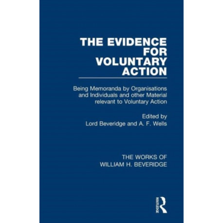 The Evidence for Voluntary Action (Works of William H. Beveridge): Being Memoranda by Organisations and Individuals and other Material Relevant to Voluntary Action