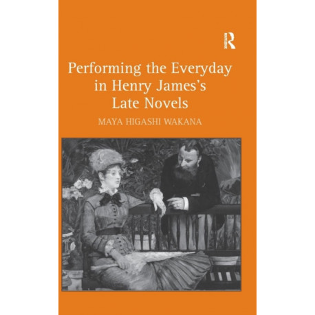 Performing the Everyday in Henry James's Late Novels