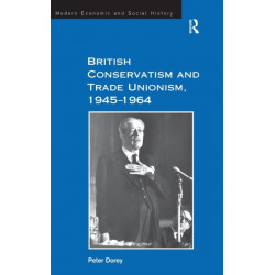 British Conservatism and Trade Unionism, 1945–1964