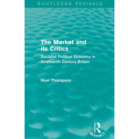 The Market and its Critics (Routledge Revivals): Socialist Political Economy in Nineteenth Century Britain