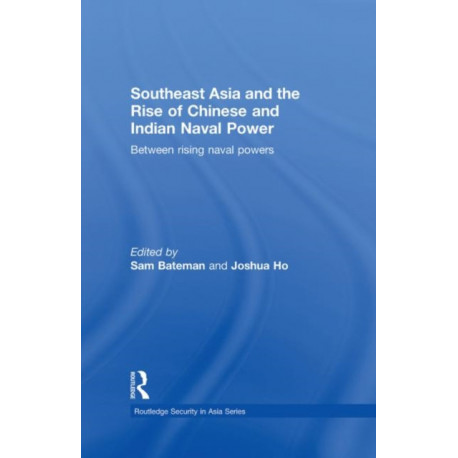 Southeast Asia and the Rise of Chinese and Indian Naval Power: Between Rising Naval Powers