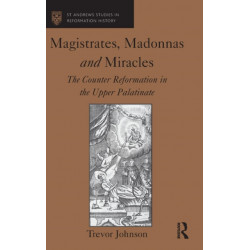 Magistrates, Madonnas and Miracles: The Counter Reformation in the Upper Palatinate