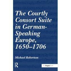 The Courtly Consort Suite in German-Speaking Europe, 1650-1706