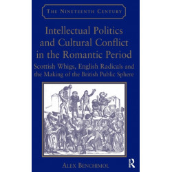 Intellectual Politics and Cultural Conflict in the Romantic Period: Scottish Whigs, English Radicals and the Making of the British Public Sphere