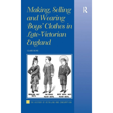 Making, Selling and Wearing Boys' Clothes in Late-Victorian England: Sartorial Consumption in Britain 1880-1939