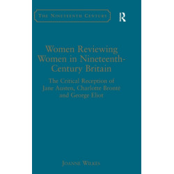 Women Reviewing Women in Nineteenth-Century Britain: The Critical Reception of Jane Austen, Charlotte Bronte and George Eliot