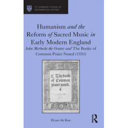 Humanism and the Reform of Sacred Music in Early Modern England: John Merbecke the Orator and The Booke of Common Praier Noted (1550)