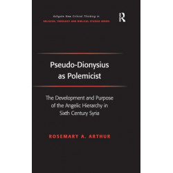 Pseudo-Dionysius as Polemicist: The Development and Purpose of the Angelic Hierarchy in Sixth Century Syria