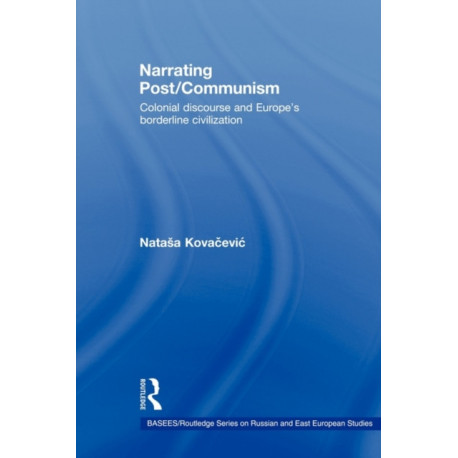 Narrating Post/Communism: Colonial Discourse and Europe's Borderline Civilization