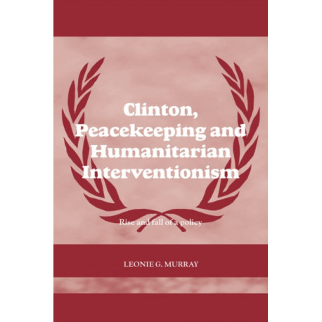 Clinton, Peacekeeping and Humanitarian Interventionism: Rise and Fall of a Policy