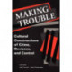 Making Trouble: Cultural Constraints of Crime, Deviance, and Control