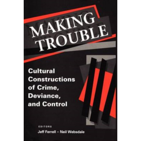 Making Trouble: Cultural Constraints of Crime, Deviance, and Control