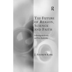 The Future of Reason, Science and Faith: Following Modernity and Post-Modernity