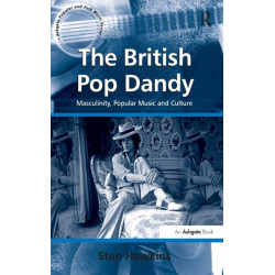 The British Pop Dandy: Masculinity, Popular Music and Culture