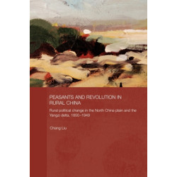 Peasants and Revolution in Rural China: Rural Political Change in the North China Plain and the Yangzi Delta, 1850-1949