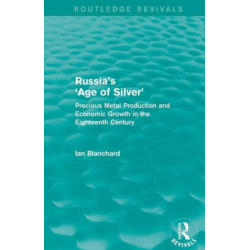 Russia's 'Age of Silver' (Routledge Revivals): Precious-Metal Production and Economic Growth in the Eighteenth Century