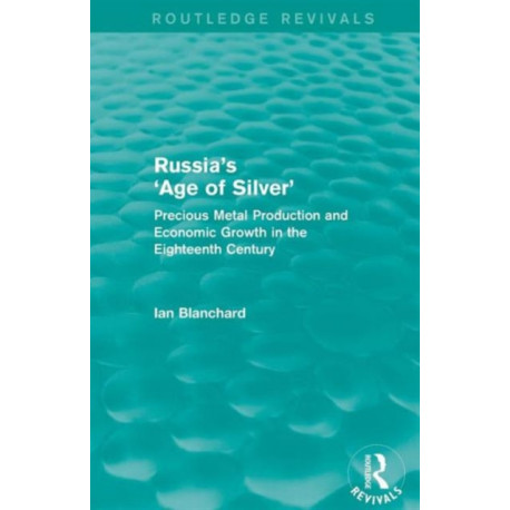 Russia's 'Age of Silver' (Routledge Revivals): Precious-Metal Production and Economic Growth in the Eighteenth Century