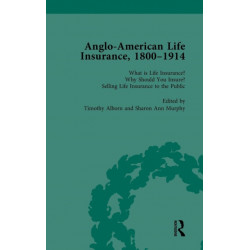 Anglo-American Life Insurance, 1800-1914 Volume 1: What is Life Insurance? Why Should You Insure? Selling Life Insurance to the Public